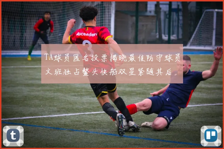 TA球员匿名投票揭晓最佳防守球员文班独占鳌头快船双星紧随其后