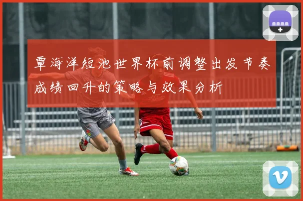 覃海洋短池世界杯前调整出发节奏成绩回升的策略与效果分析