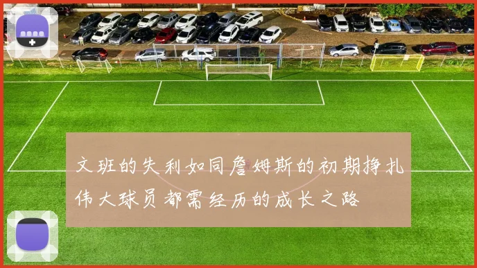 文班的失利如同詹姆斯的初期挣扎伟大球员都需经历的成长之路