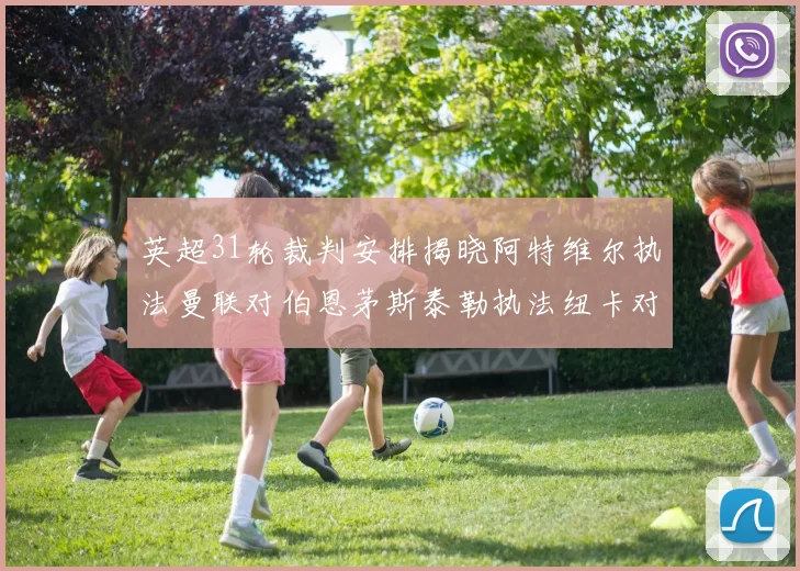 英超31轮裁判安排揭晓阿特维尔执法曼联对伯恩茅斯泰勒执法纽卡对黑猫