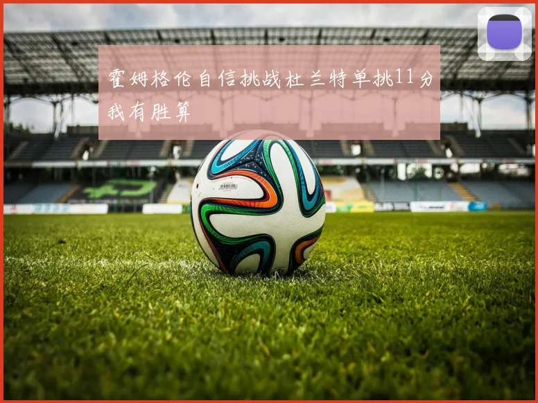霍姆格伦自信挑战杜兰特单挑11分我有胜算