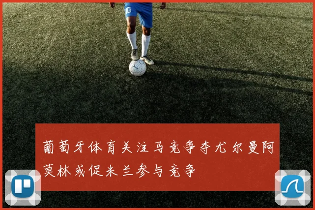 葡萄牙体育关注马竞争夺尤尔曼阿莫林或促米兰参与竞争
