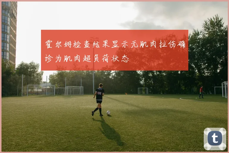 霍尔姆检查结果显示无肌肉拉伤确诊为肌肉超负荷状态