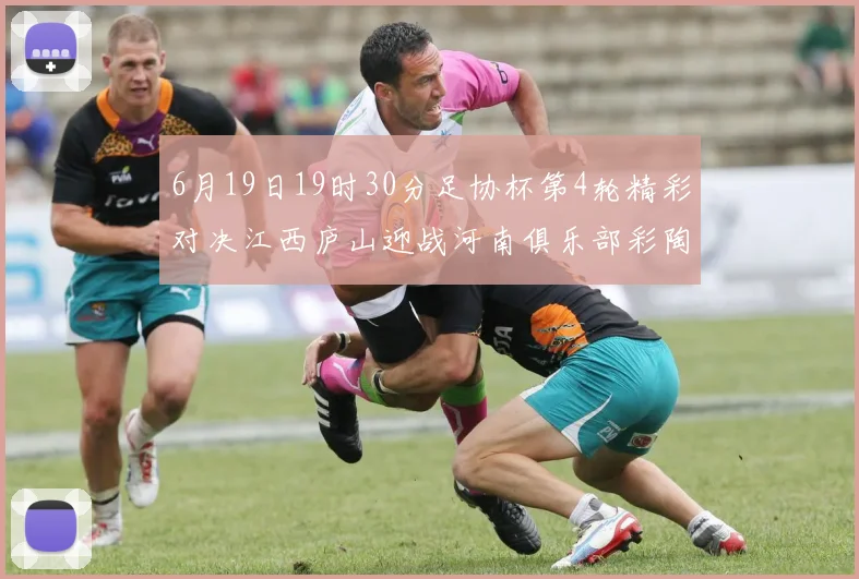 6月19日19时30分足协杯第4轮精彩对决江西庐山迎战河南俱乐部彩陶坊