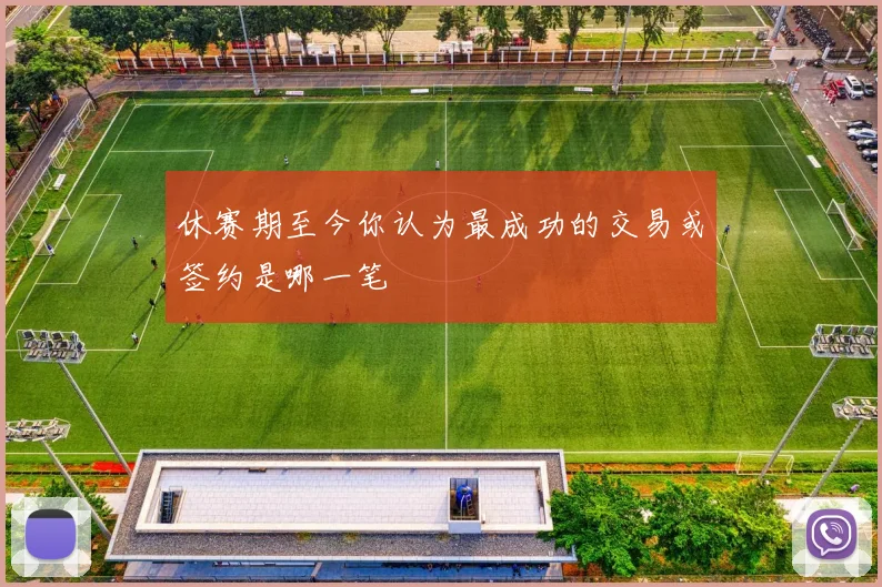 休赛期至今你认为最成功的交易或签约是哪一笔