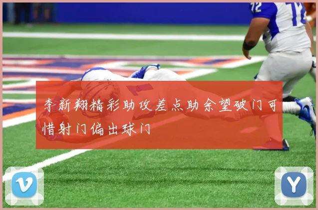 李新翔精彩助攻差点助余望破门可惜射门偏出球门