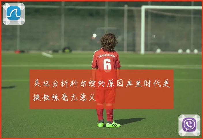 美记分析科尔续约原因库里时代更换教练毫无意义